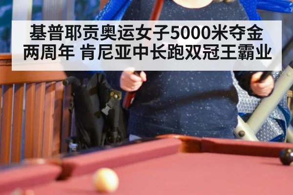 基普耶贡奥运女子5000米夺金两周年 肯尼亚中长跑双冠王霸业