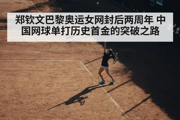 郑钦文巴黎奥运女网封后两周年 中国网球单打历史首金的突破之路
