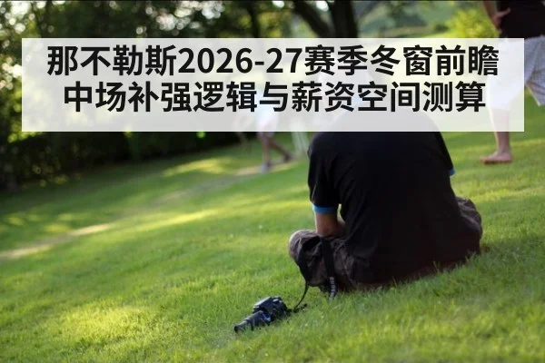 那不勒斯2026-27赛季冬窗前瞻 中场补强逻辑与薪资空间测算