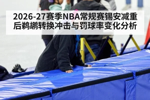 2026-27赛季NBA常规赛锡安减重后鹈鹕转换冲击与罚球率变化分析