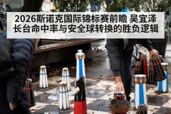 2026斯诺克国际锦标赛前瞻 吴宜泽长台命中率与安全球转换的胜负逻辑
